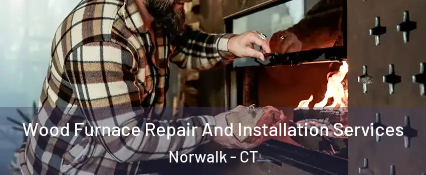  Wood Furnace Repair And Installation Services Norwalk - CT